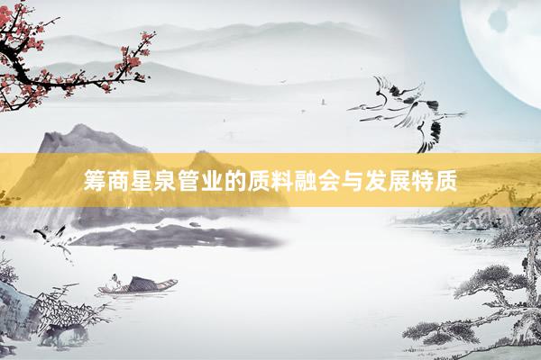 筹商星泉管业的质料融会与发展特质
