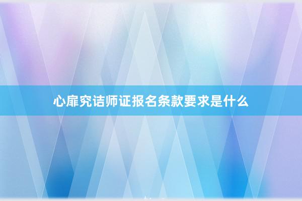 心扉究诘师证报名条款要求是什么